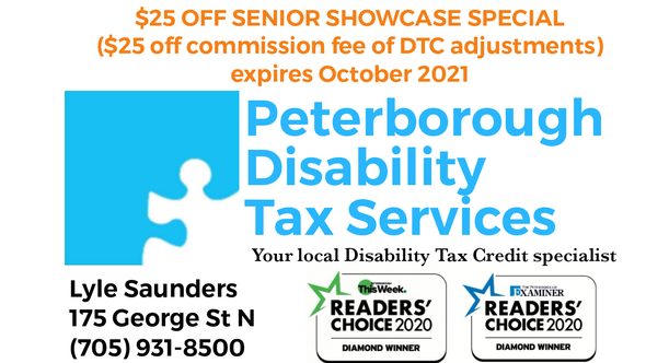 Peterborough Disability Tax Services - Your local Disability Tax Credit specialist. $25 off Seniors Showcase Special ($25 off commission fee of DTC adjustments, expires October 2021). Lyle Saunders 175 George Street North, 705-931-8500.